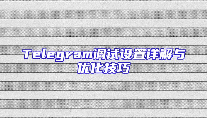 Telegram调试设置详解与优化技巧