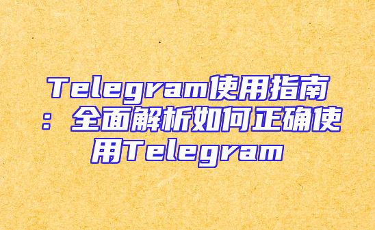Telegram使用指南：全面解析如何正确使用Telegram
