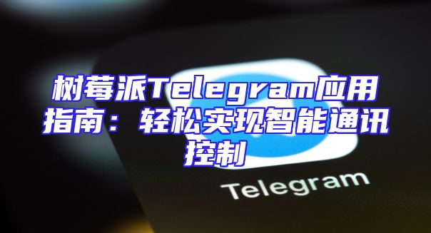 树莓派Telegram应用指南：轻松实现智能通讯控制