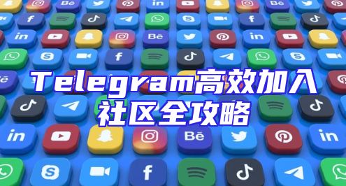 Telegram高效加入社区全攻略