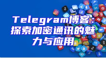 Telegram博客：探索加密通讯的魅力与应用