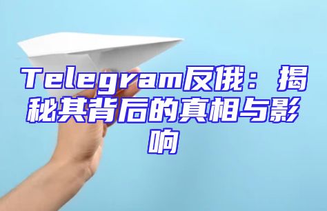 Telegram反俄：揭秘其背后的真相与影响