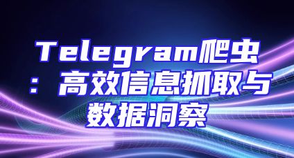 Telegram爬虫：高效信息抓取与数据洞察