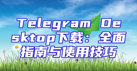 Telegram Desktop下载：全面指南与使用技巧