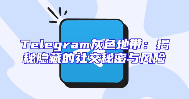 Telegram灰色地带：揭秘隐藏的社交秘密与风险