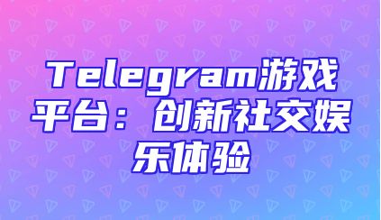 Telegram游戏平台：创新社交娱乐体验