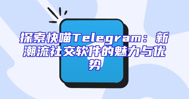 探索快喵Telegram：新潮流社交软件的魅力与优势