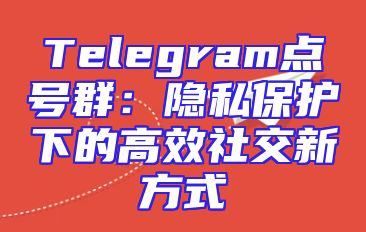 Telegram点号群：隐私保护下的高效社交新方式