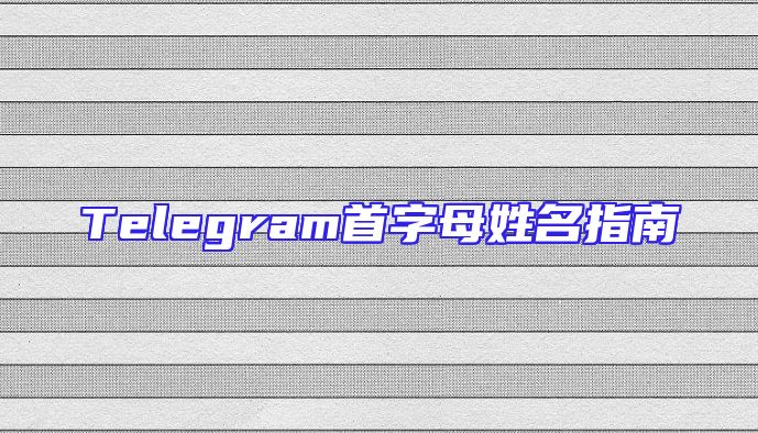 Telegram首字母姓名指南