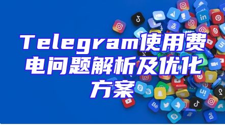 Telegram使用费电问题解析及优化方案