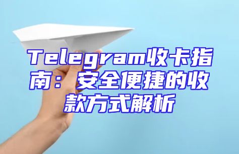 Telegram收卡指南：安全便捷的收款方式解析