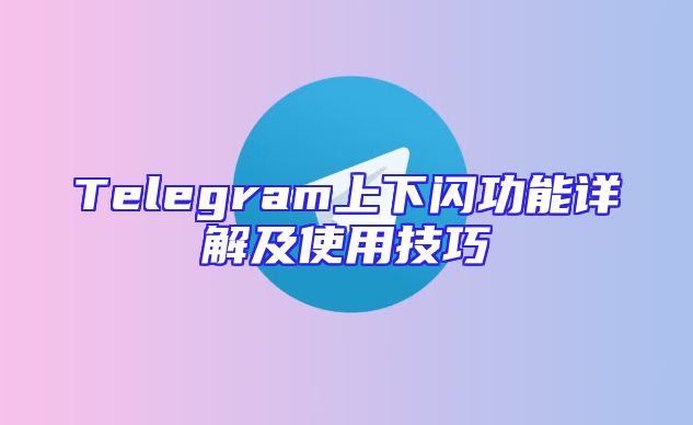 Telegram上下闪功能详解及使用技巧