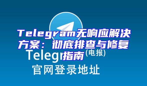 Telegram无响应解决方案：彻底排查与修复指南
