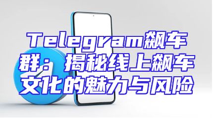 Telegram飙车群：揭秘线上飙车文化的魅力与风险