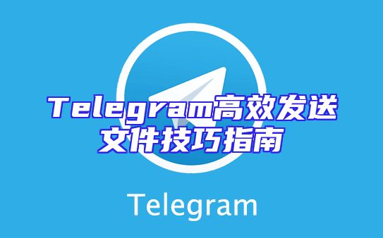 Telegram高效发送文件技巧指南