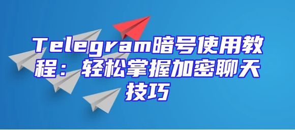 Telegram暗号使用教程：轻松掌握加密聊天技巧