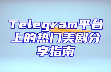 Telegram平台上的热门美剧分享指南