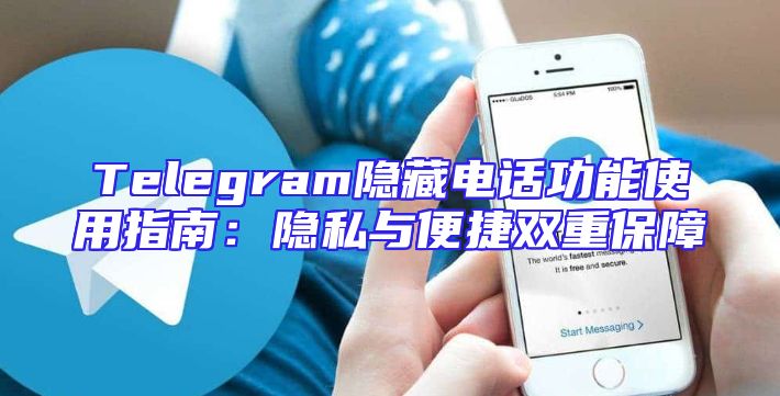 Telegram隐藏电话功能使用指南：隐私与便捷双重保障