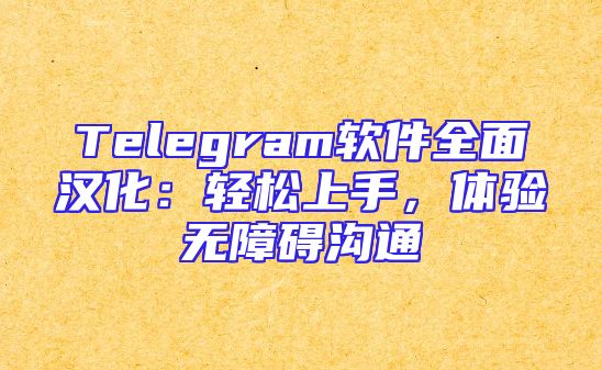 Telegram软件全面汉化：轻松上手，体验无障碍沟通