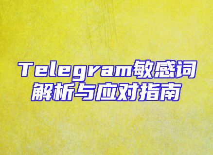 Telegram敏感词解析与应对指南