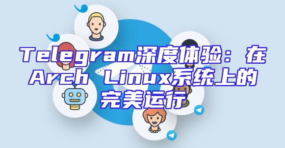 Telegram深度体验：在Arch Linux系统上的完美运行