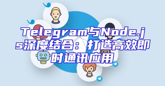 Telegram与Node.js深度结合：打造高效即时通讯应用