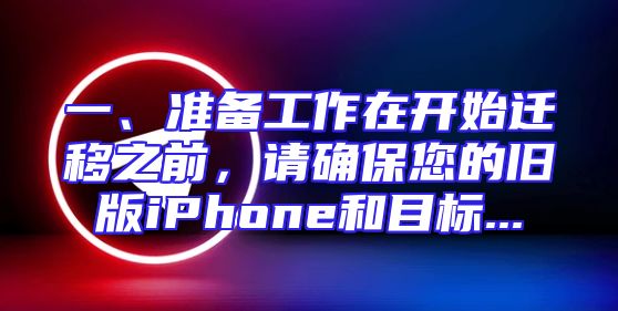 一、准备工作在开始迁移之前，请确保您的旧版iPhone和目标...