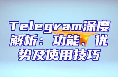 Telegram深度解析：功能、优势及使用技巧