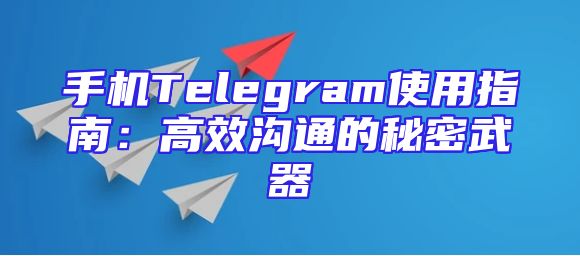 手机Telegram使用指南：高效沟通的秘密武器