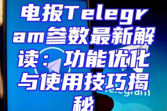 电报Telegram参数最新解读：功能优化与使用技巧揭秘