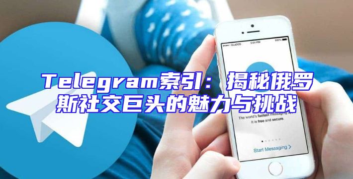 Telegram索引：揭秘俄罗斯社交巨头的魅力与挑战
