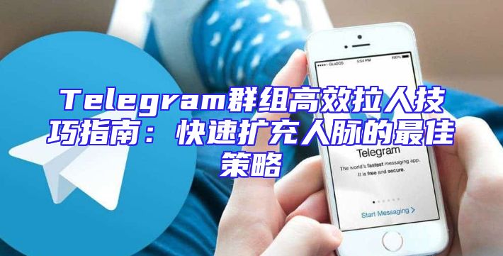 Telegram群组高效拉人技巧指南：快速扩充人脉的最佳策略