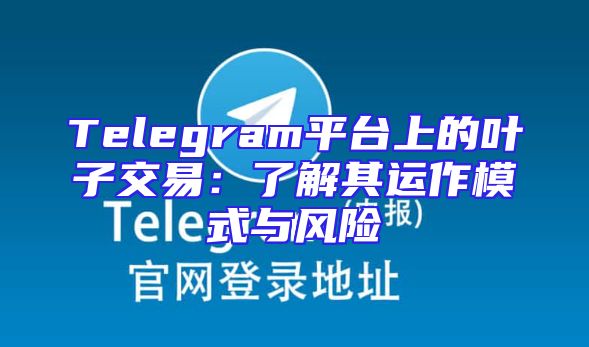 Telegram平台上的叶子交易：了解其运作模式与风险