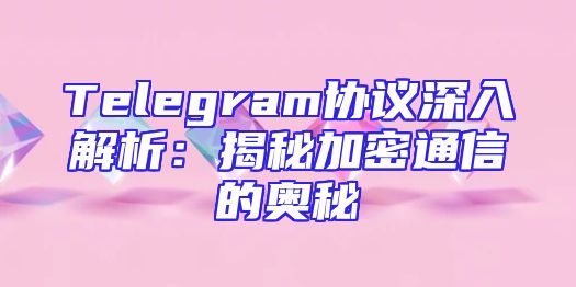 Telegram协议深入解析：揭秘加密通信的奥秘
