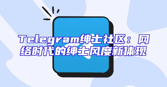 Telegram绅士社区：网络时代的绅士风度新体现