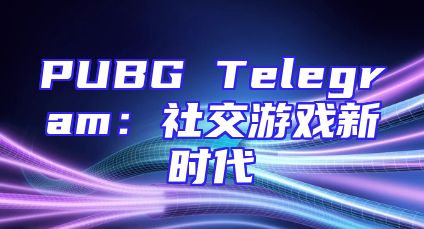PUBG Telegram：社交游戏新时代