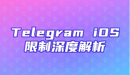 Telegram iOS限制深度解析