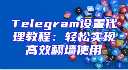 Telegram设置代理教程：轻松实现高效翻墙使用