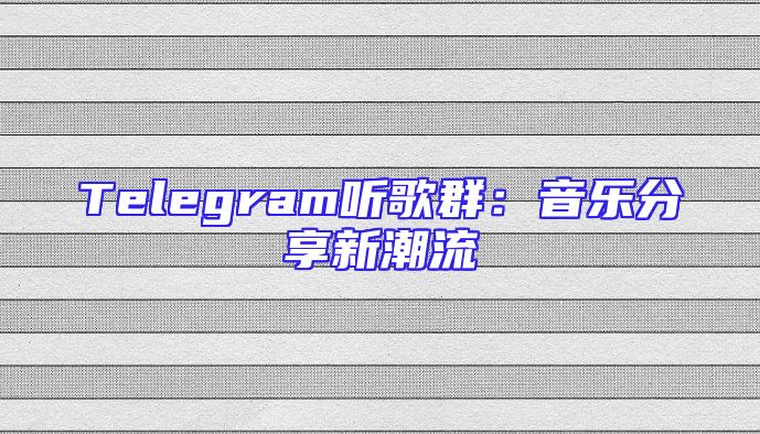 Telegram听歌群：音乐分享新潮流