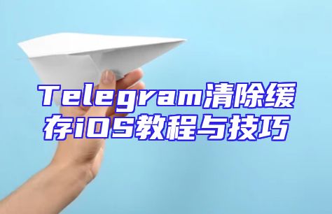 Telegram清除缓存iOS教程与技巧
