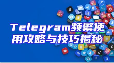 Telegram频繁使用攻略与技巧揭秘