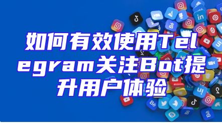 如何有效使用Telegram关注Bot提升用户体验
