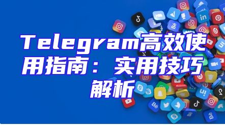 Telegram高效使用指南：实用技巧解析