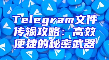 Telegram文件传输攻略：高效便捷的秘密武器