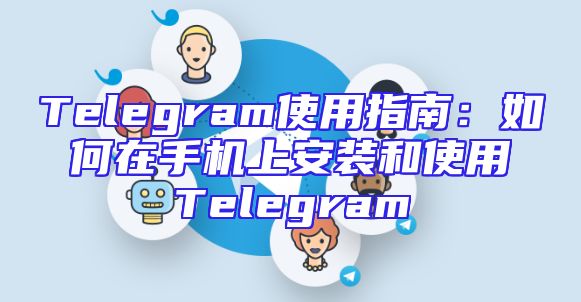 Telegram使用指南：如何在手机上安装和使用Telegram