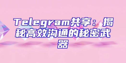 Telegram共享：揭秘高效沟通的秘密武器