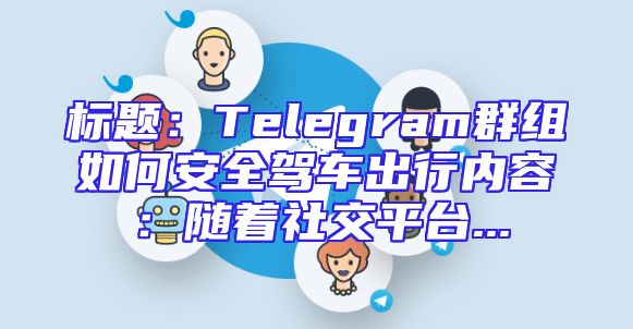 标题：Telegram群组如何安全驾车出行内容：随着社交平台...