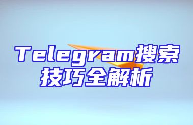 Telegram搜索技巧全解析