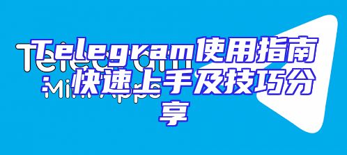 Telegram使用指南：快速上手及技巧分享