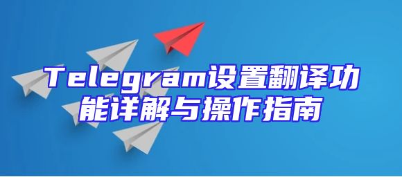 Telegram设置翻译功能详解与操作指南